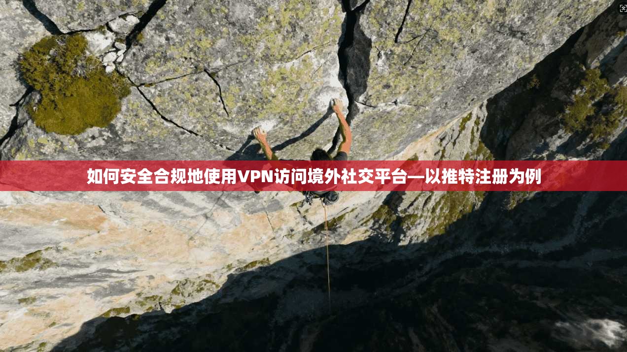 如何安全合规地使用VPN访问境外社交平台—以推特注册为例
