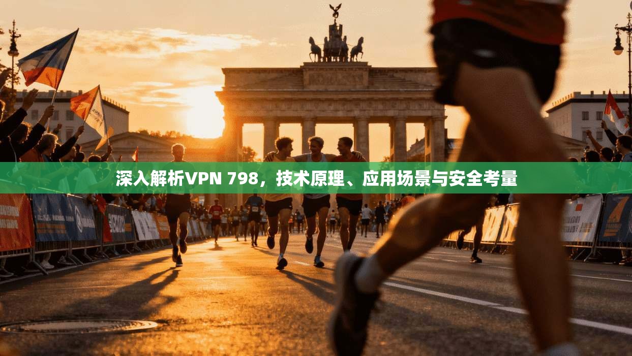 深入解析VPN 798，技术原理、应用场景与安全考量