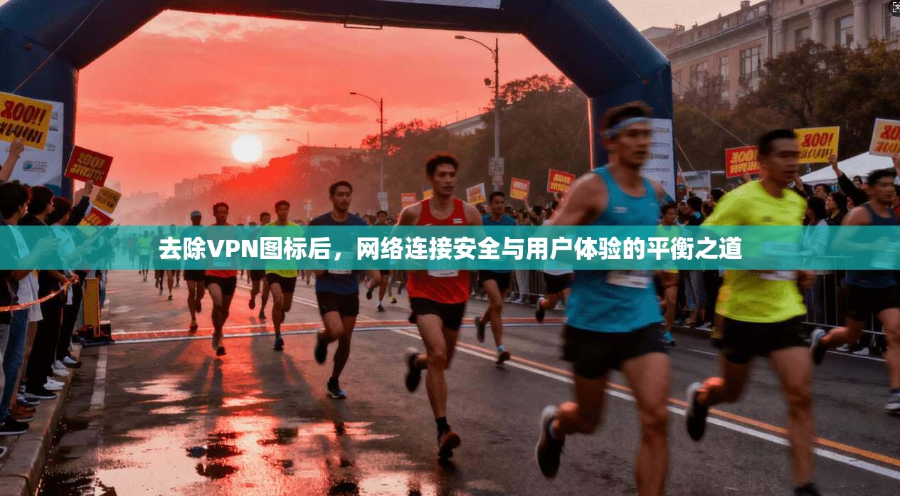 去除VPN图标后，网络连接安全与用户体验的平衡之道