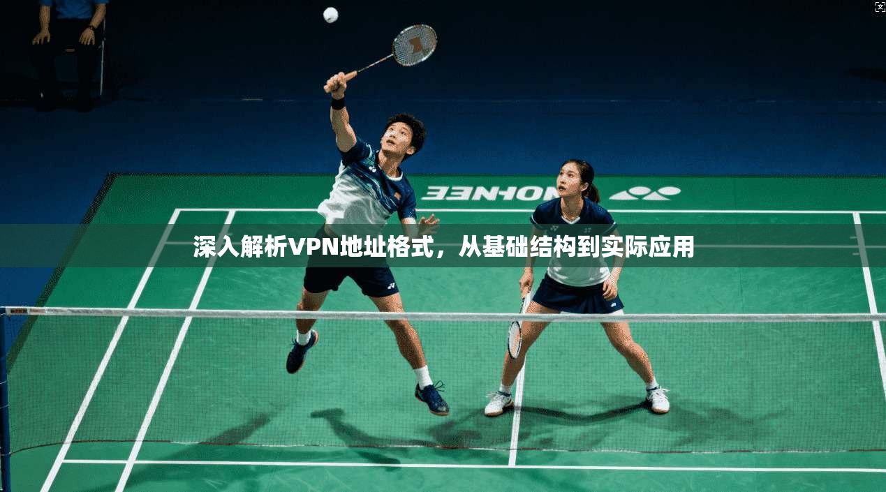 深入解析VPN地址格式，从基础结构到实际应用