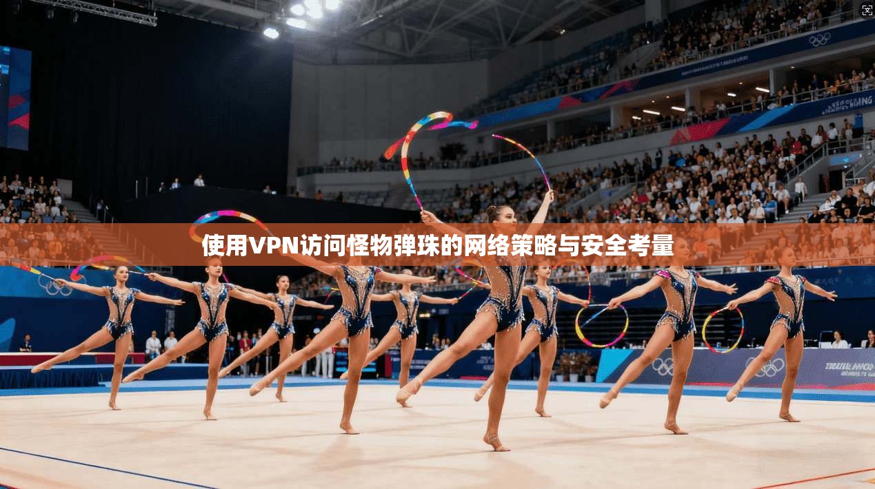 使用VPN访问怪物弹珠的网络策略与安全考量