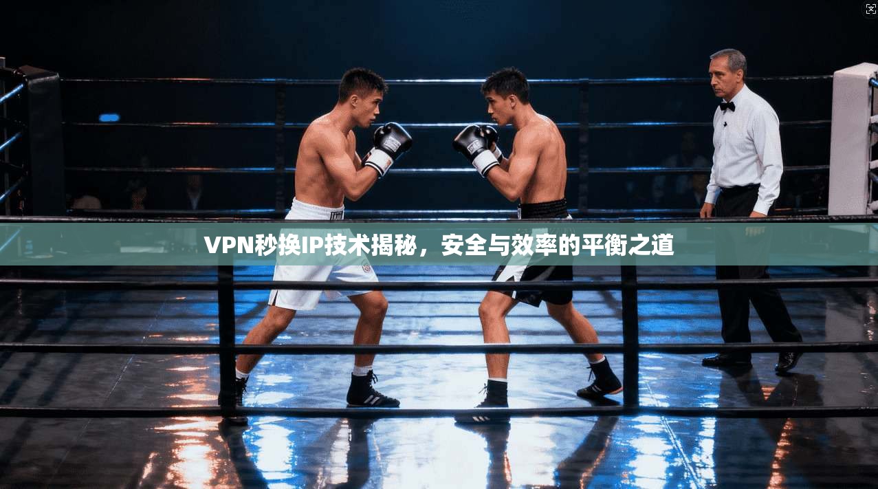 VPN秒换IP技术揭秘，安全与效率的平衡之道