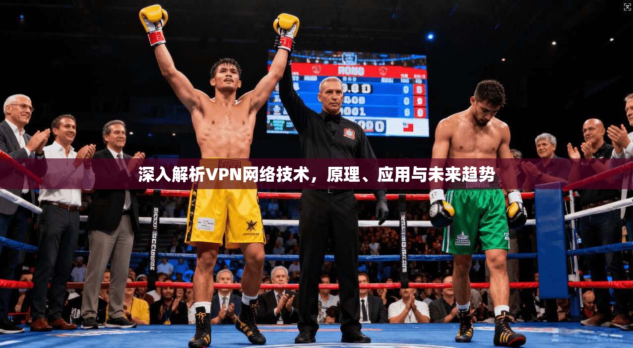 深入解析VPN网络技术，原理、应用与未来趋势