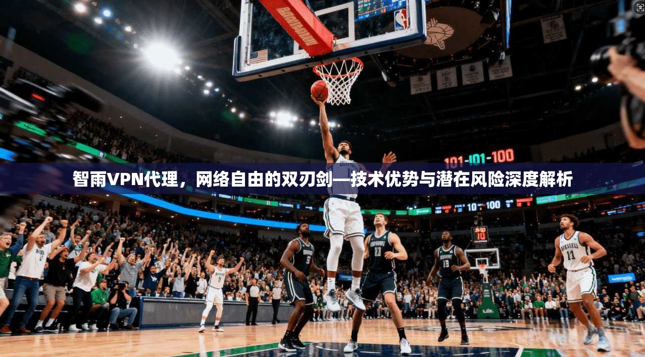 智雨VPN代理，网络自由的双刃剑—技术优势与潜在风险深度解析