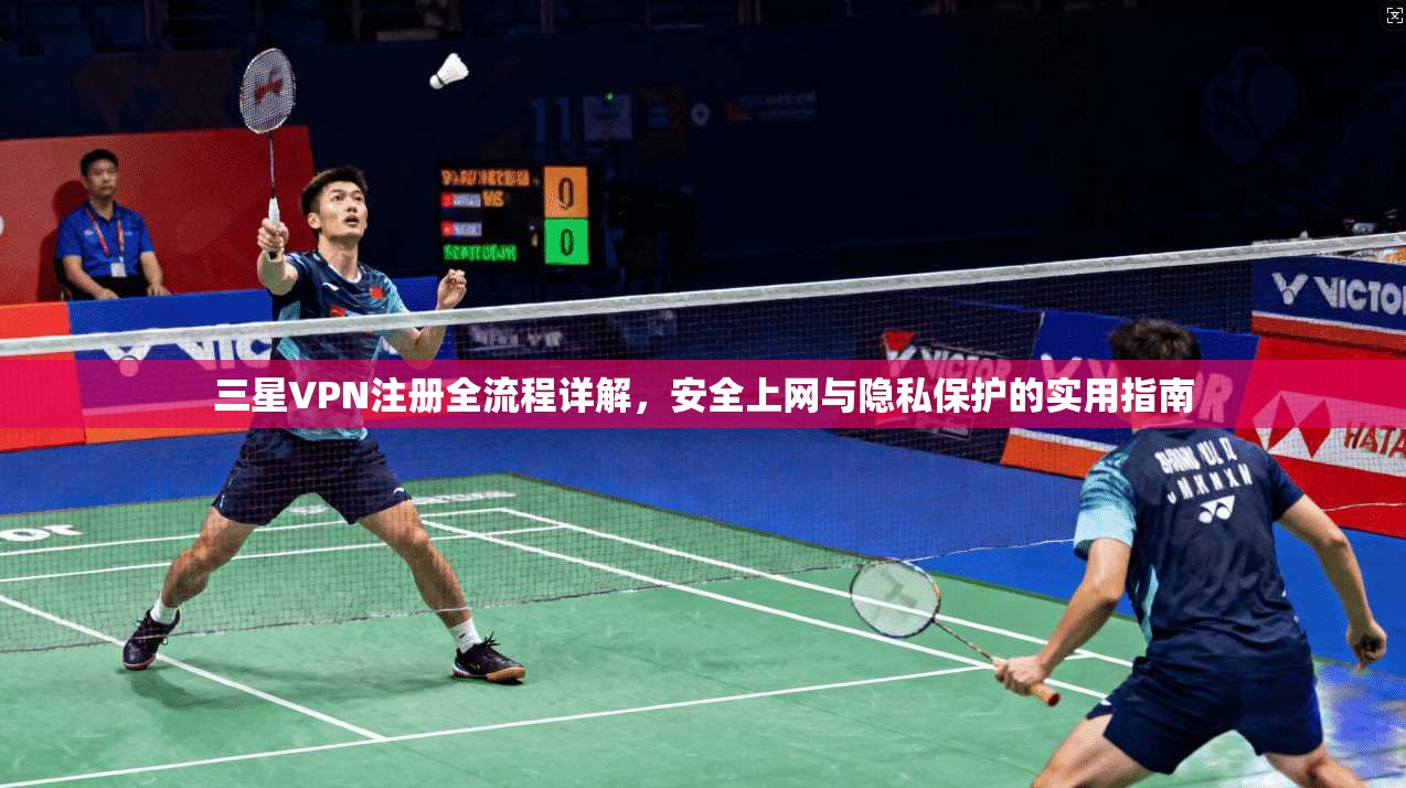 三星VPN注册全流程详解，安全上网与隐私保护的实用指南