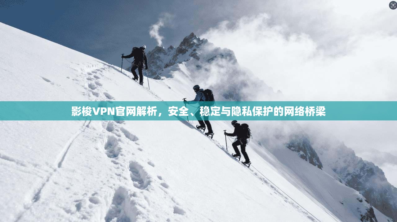 影梭VPN官网解析，安全、稳定与隐私保护的网络桥梁