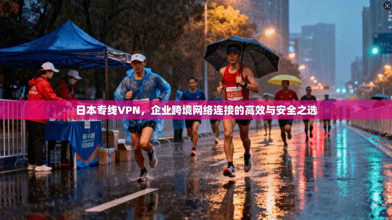 日本专线VPN，企业跨境网络连接的高效与安全之选