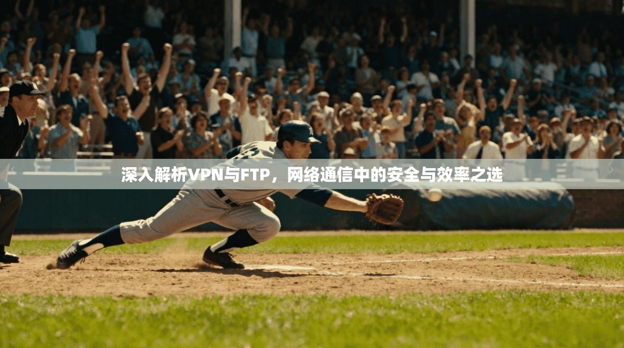 深入解析VPN与FTP,网络通信中的安全与效率之选