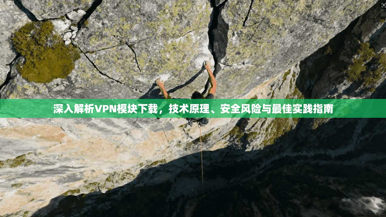 深入解析VPN模块下载，技术原理、安全风险与最佳实践指南