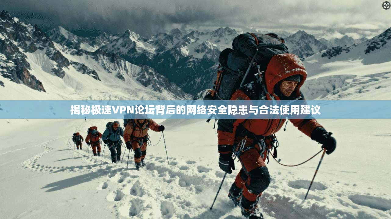 揭秘极速VPN论坛背后的网络安全隐患与合法使用建议