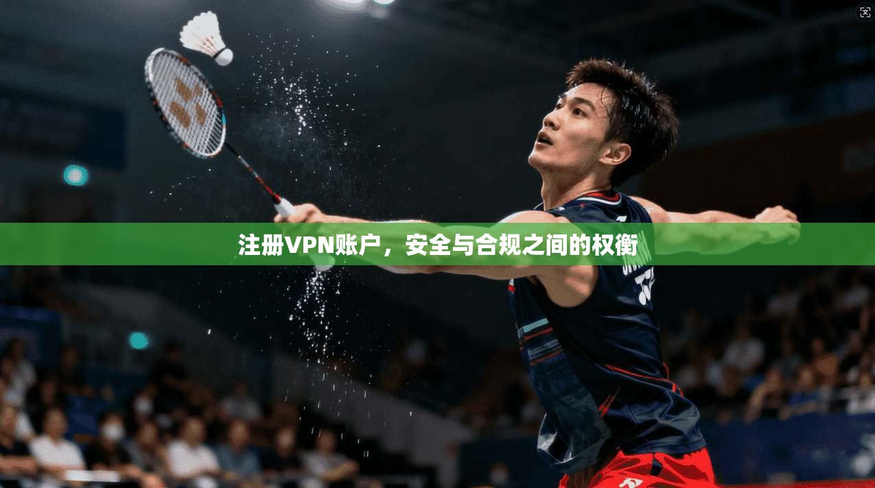 注册VPN账户，安全与合规之间的权衡