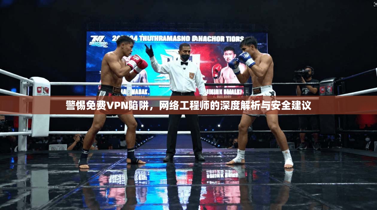 警惕免费VPN陷阱，网络工程师的深度解析与安全建议