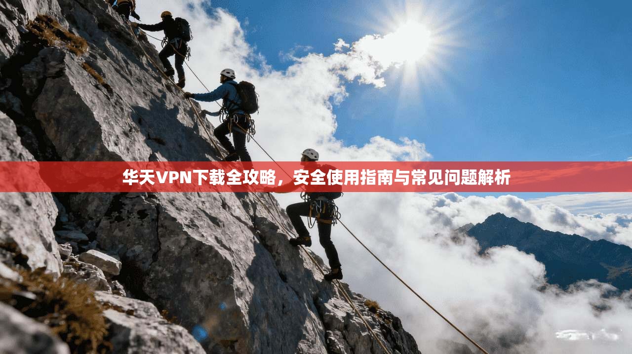 华天VPN下载全攻略，安全使用指南与常见问题解析