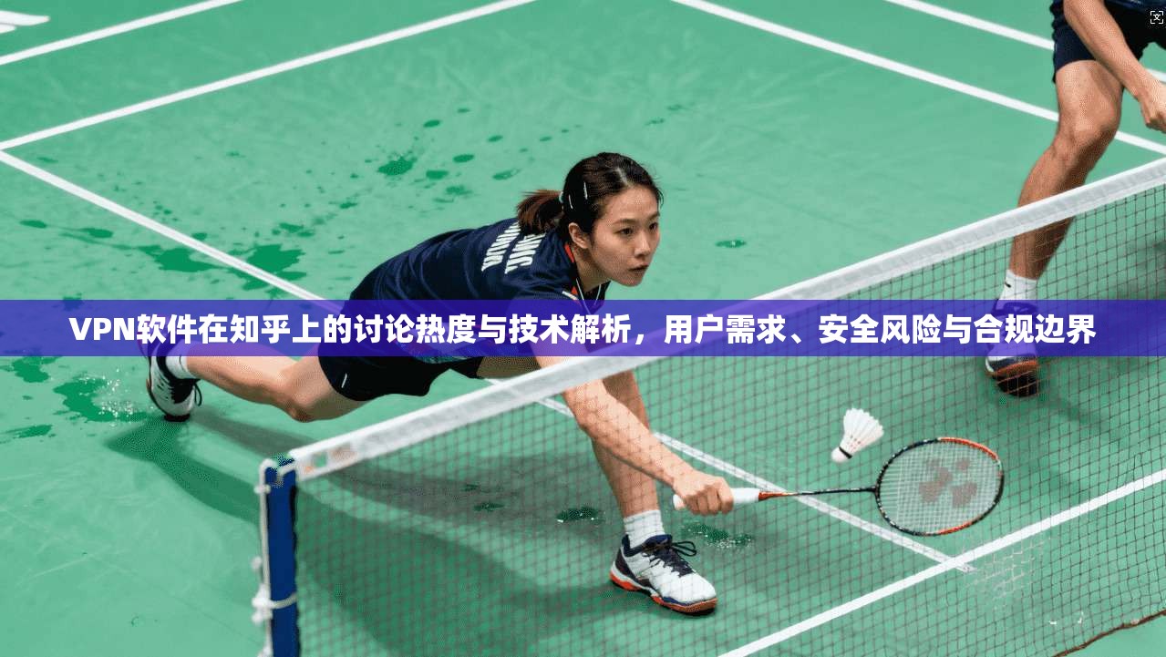 VPN软件在知乎上的讨论热度与技术解析,用户需求、安全风险与合规边界