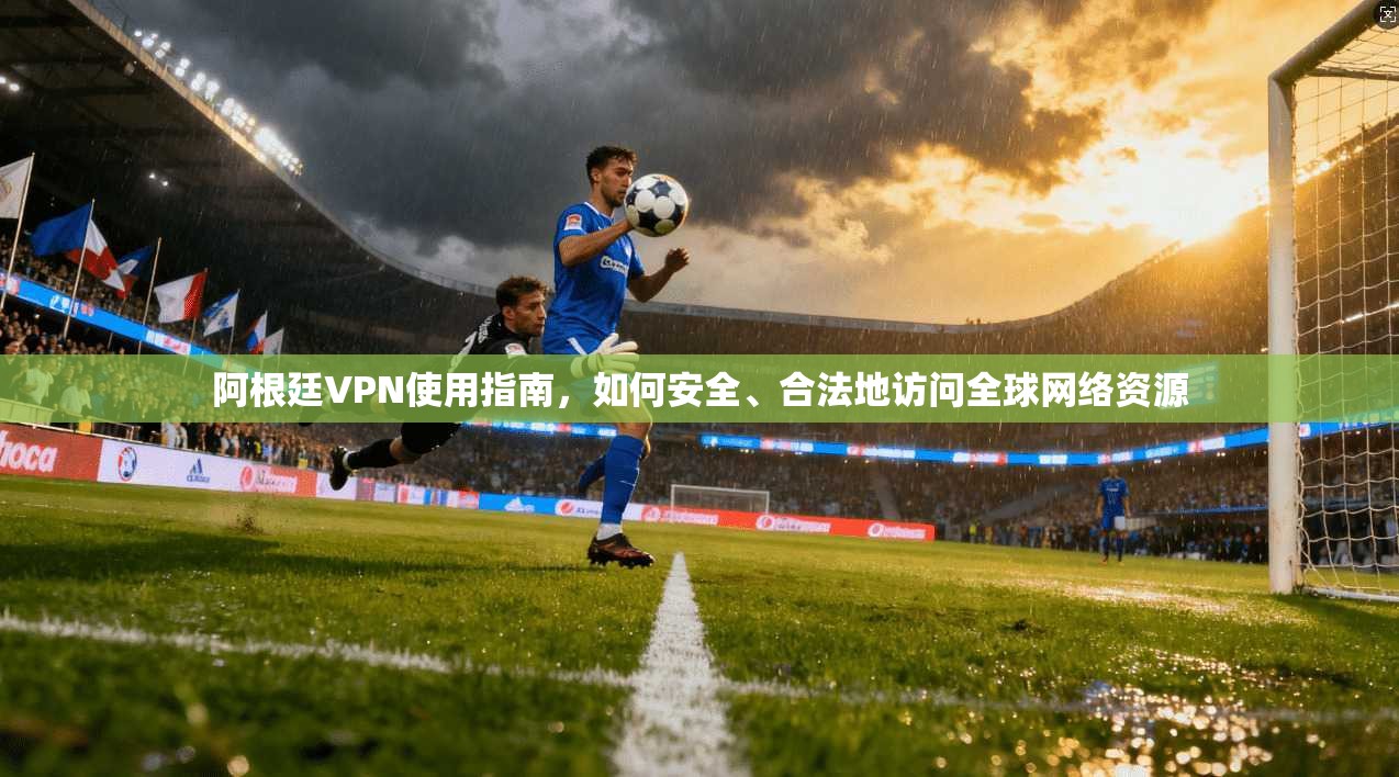 阿根廷VPN使用指南,如何安全、合法地访问全球网络资源
