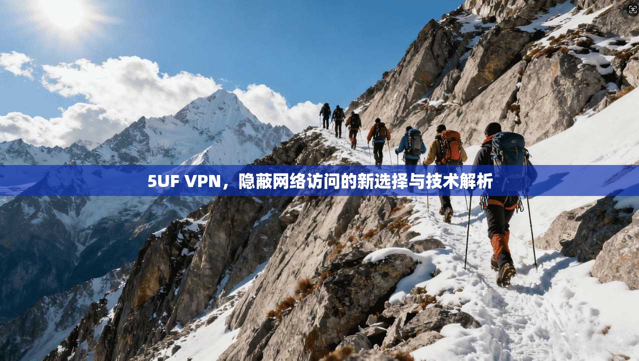 5UF VPN，隐蔽网络访问的新选择与技术解析