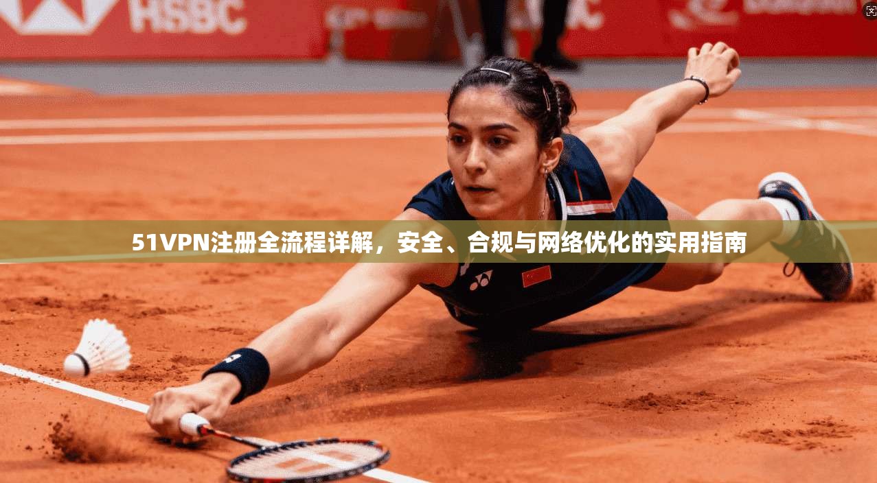 51VPN注册全流程详解，安全、合规与网络优化的实用指南