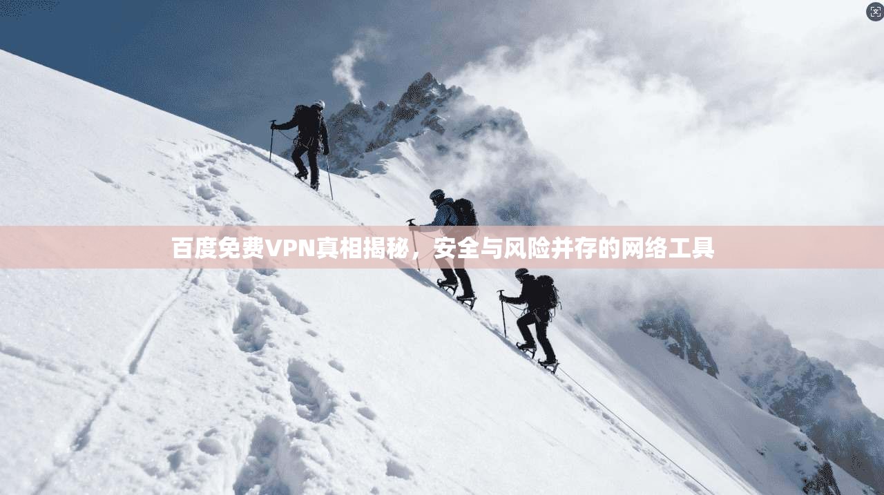 百度免费VPN真相揭秘，安全与风险并存的网络工具