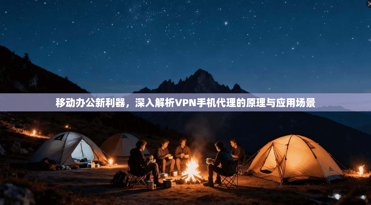 移动办公新利器,深入解析VPN手机代理的原理与应用场景