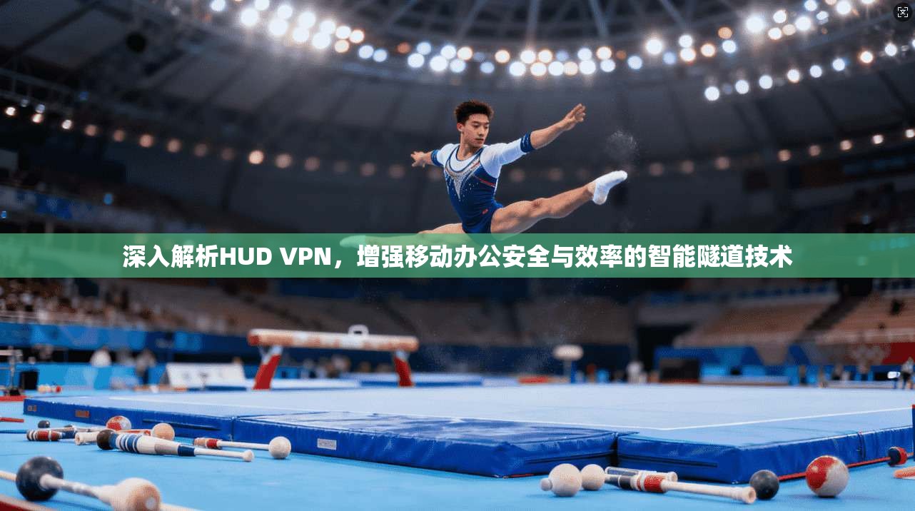 深入解析HUD VPN，增强移动办公安全与效率的智能隧道技术