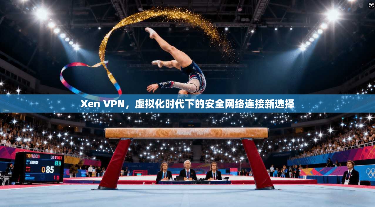 Xen VPN，虚拟化时代下的安全网络连接新选择