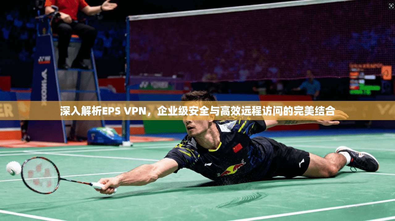 深入解析EPS VPN，企业级安全与高效远程访问的完美结合