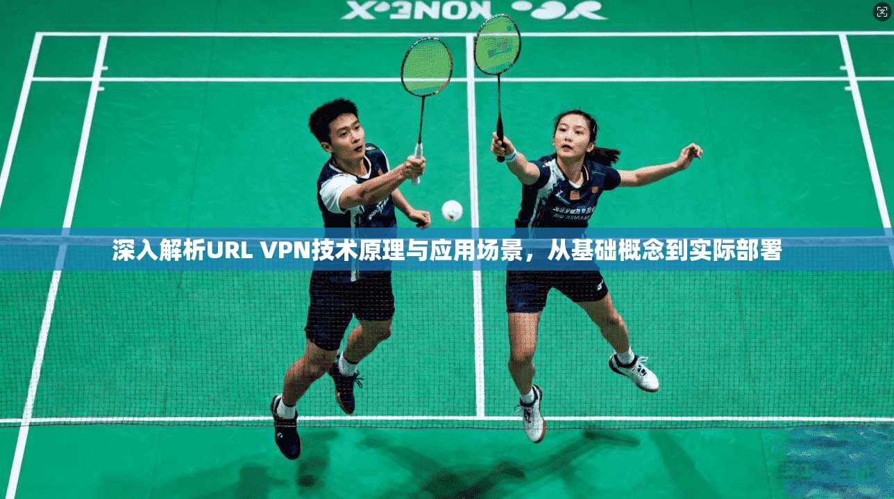 深入解析URL VPN技术原理与应用场景,从基础概念到实际部署