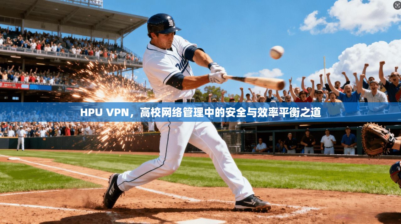 HPU VPN，高校网络管理中的安全与效率平衡之道