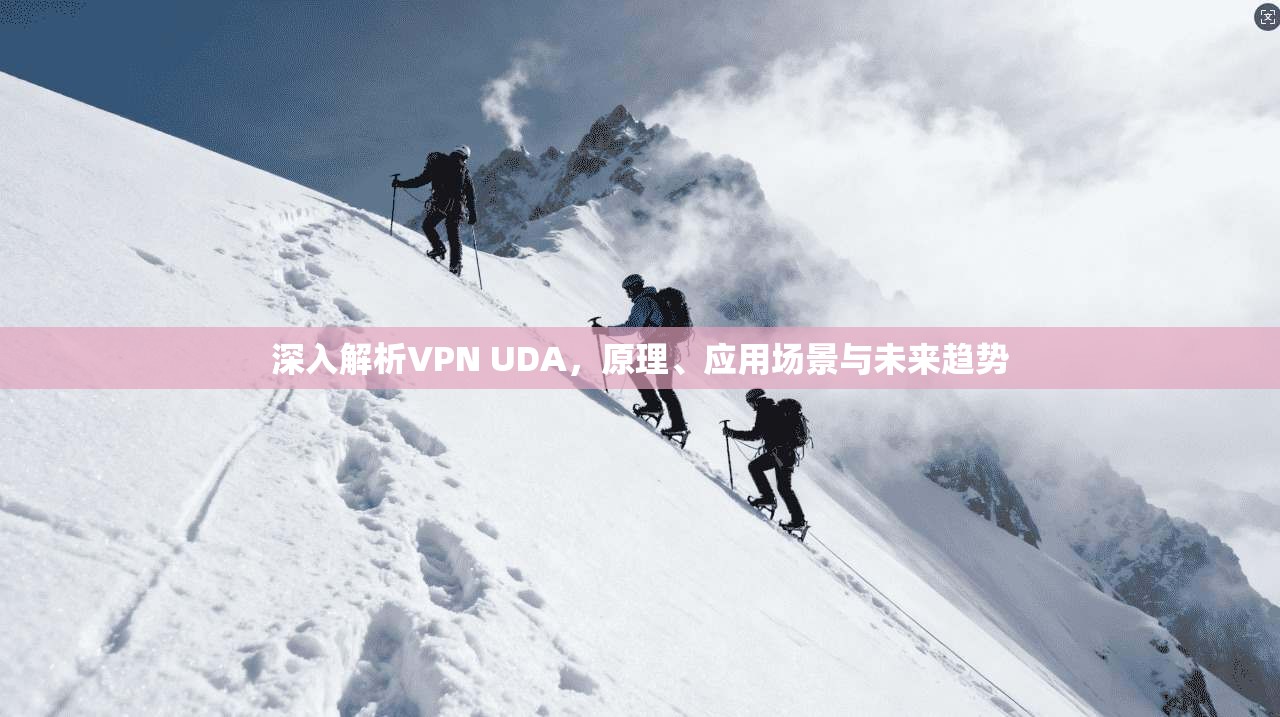 深入解析VPN UDA，原理、应用场景与未来趋势