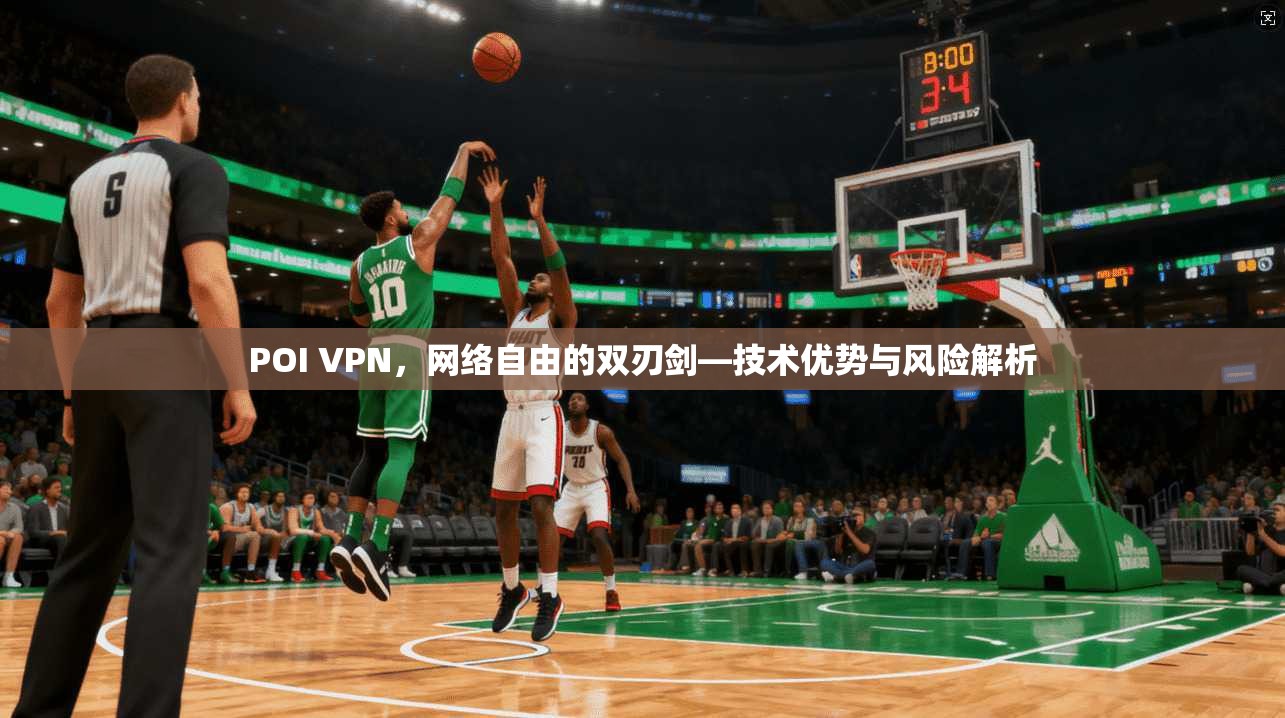 POI VPN，网络自由的双刃剑—技术优势与风险解析