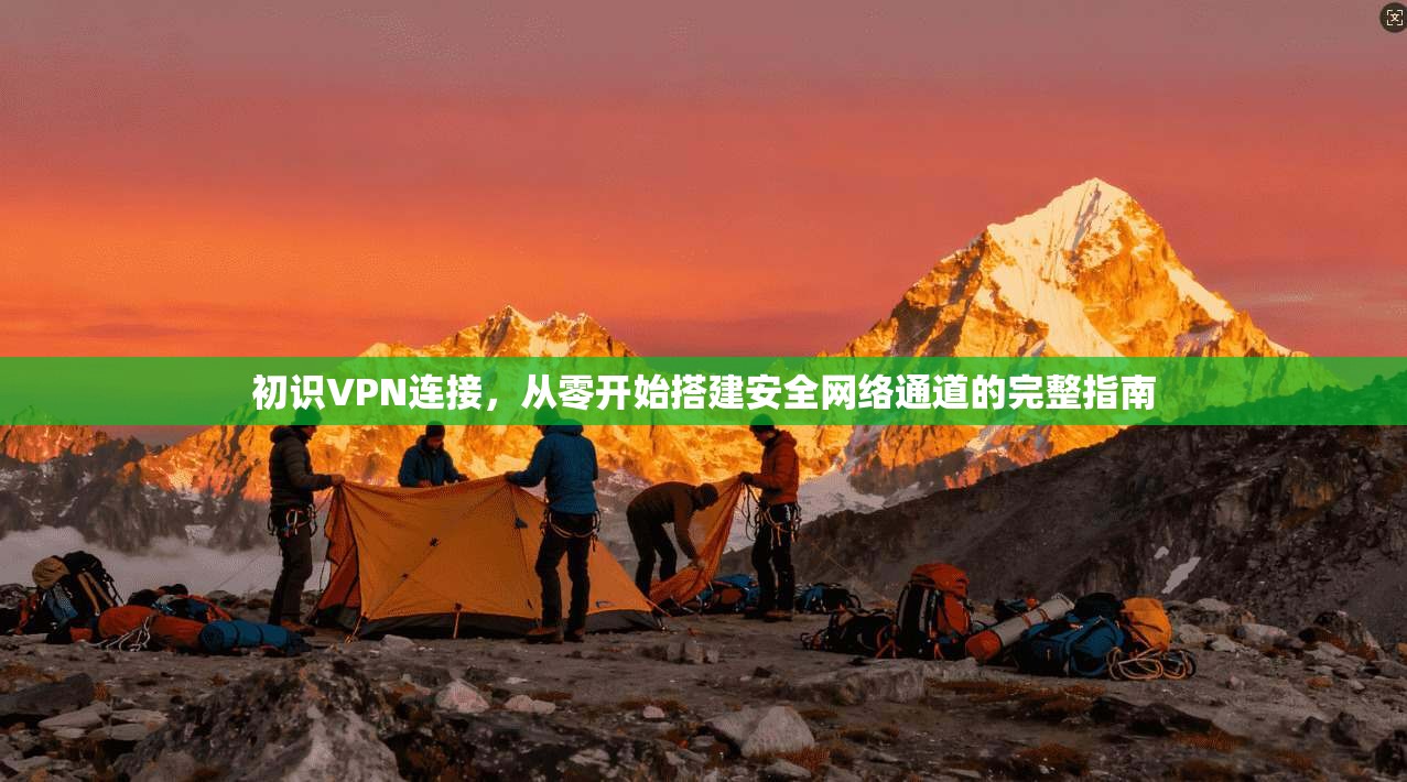 初识VPN连接，从零开始搭建安全网络通道的完整指南