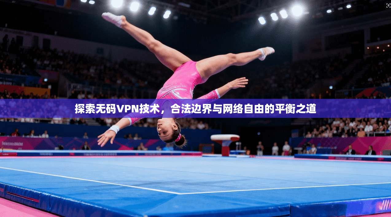 探索无码VPN技术，合法边界与网络自由的平衡之道