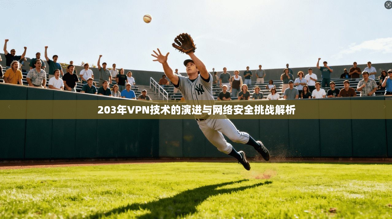 203年VPN技术的演进与网络安全挑战解析