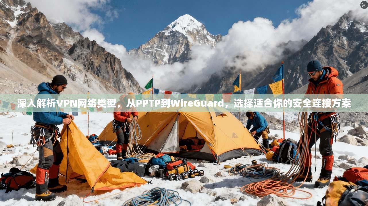 深入解析VPN网络类型，从PPTP到WireGuard，选择适合你的安全连接方案