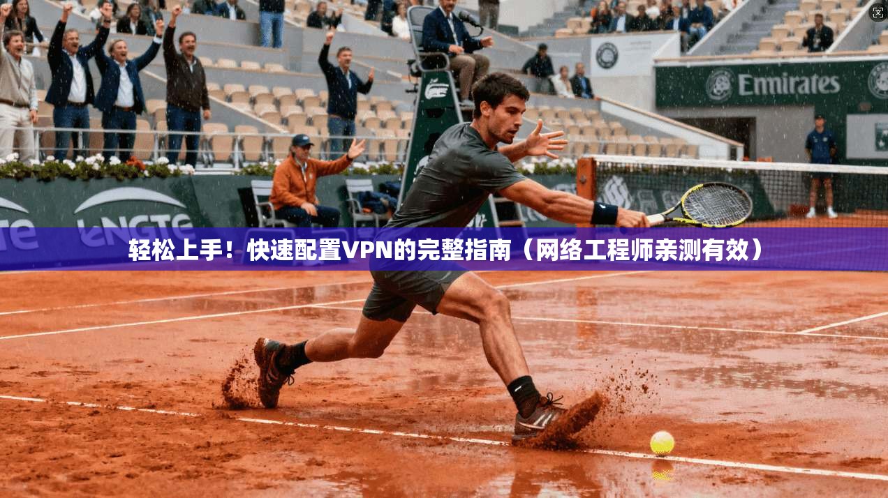 轻松上手！快速配置VPN的完整指南（网络工程师亲测有效）