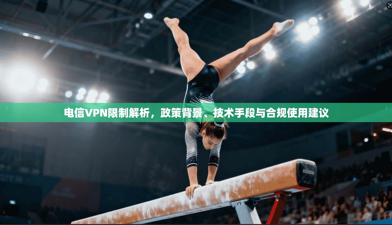 电信VPN限制解析，政策背景、技术手段与合规使用建议