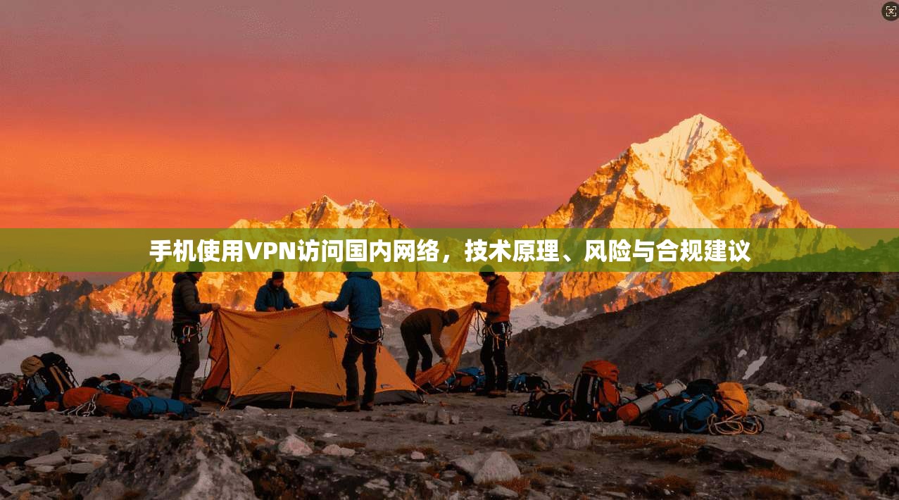 手机使用VPN访问国内网络,技术原理、风险与合规建议