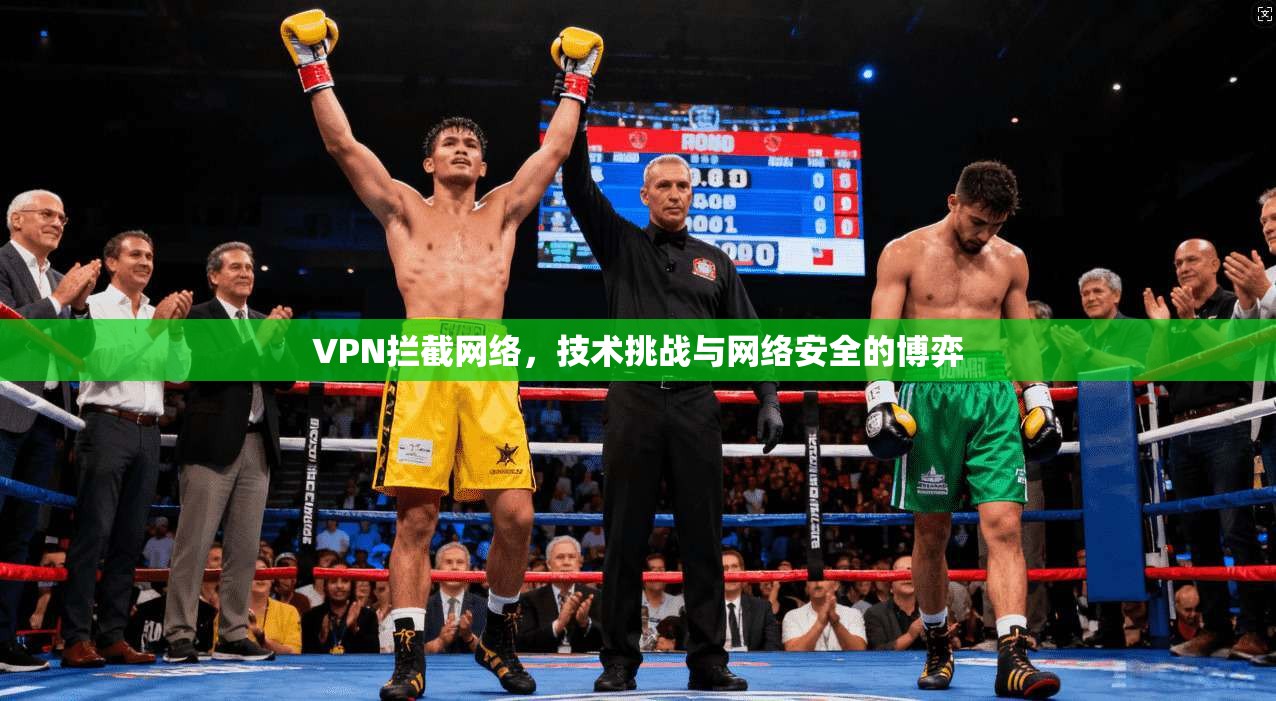 VPN拦截网络，技术挑战与网络安全的博弈