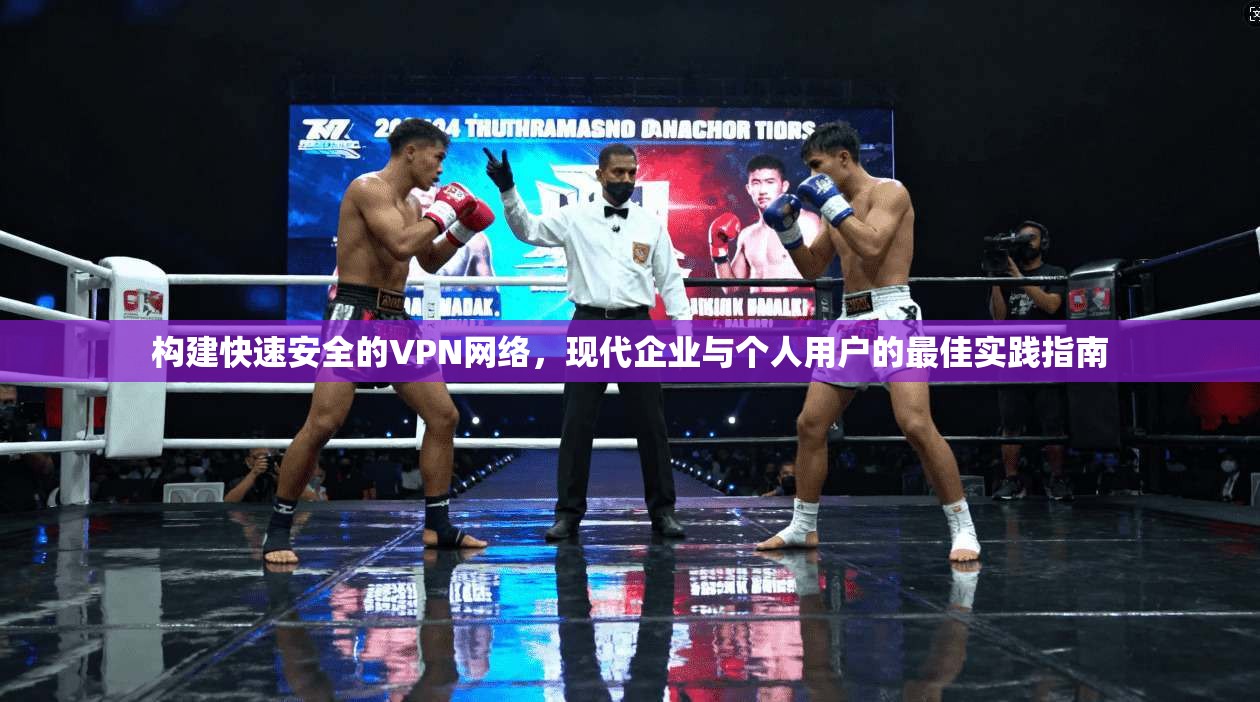 构建快速安全的VPN网络，现代企业与个人用户的最佳实践指南