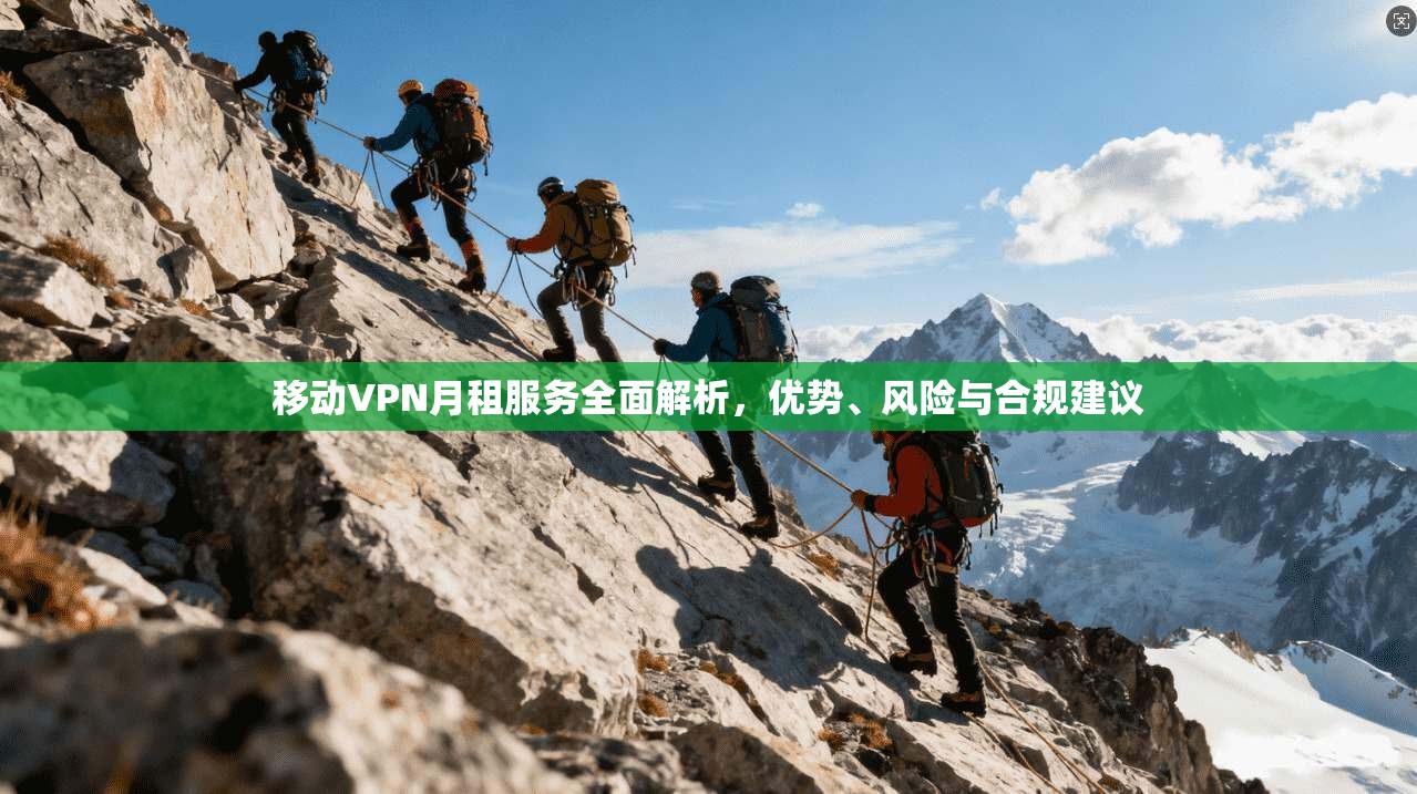 移动VPN月租服务全面解析，优势、风险与合规建议