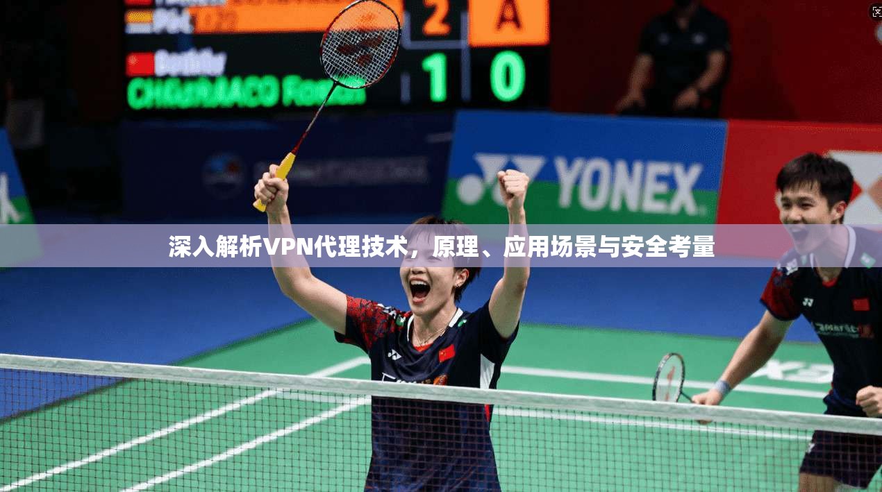 深入解析VPN代理技术，原理、应用场景与安全考量
