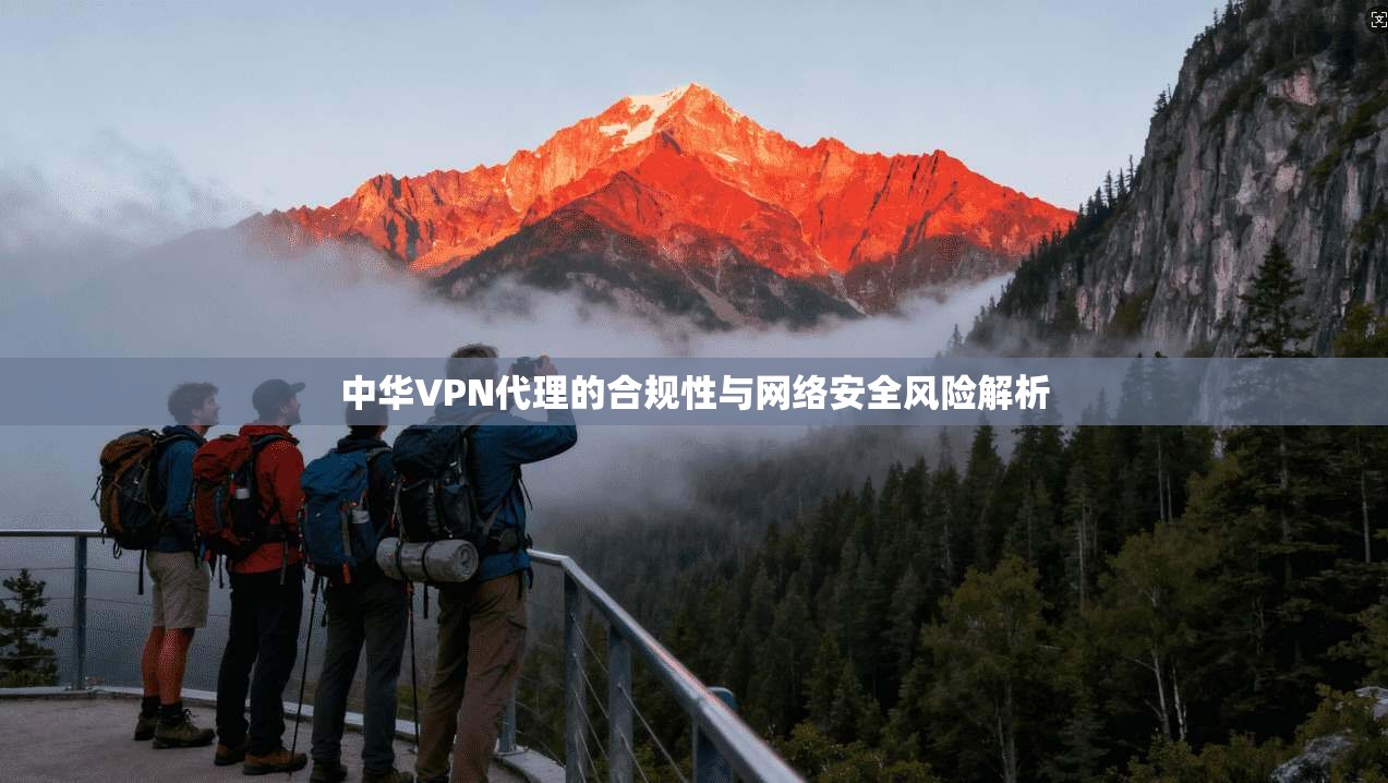 中华VPN代理的合规性与网络安全风险解析