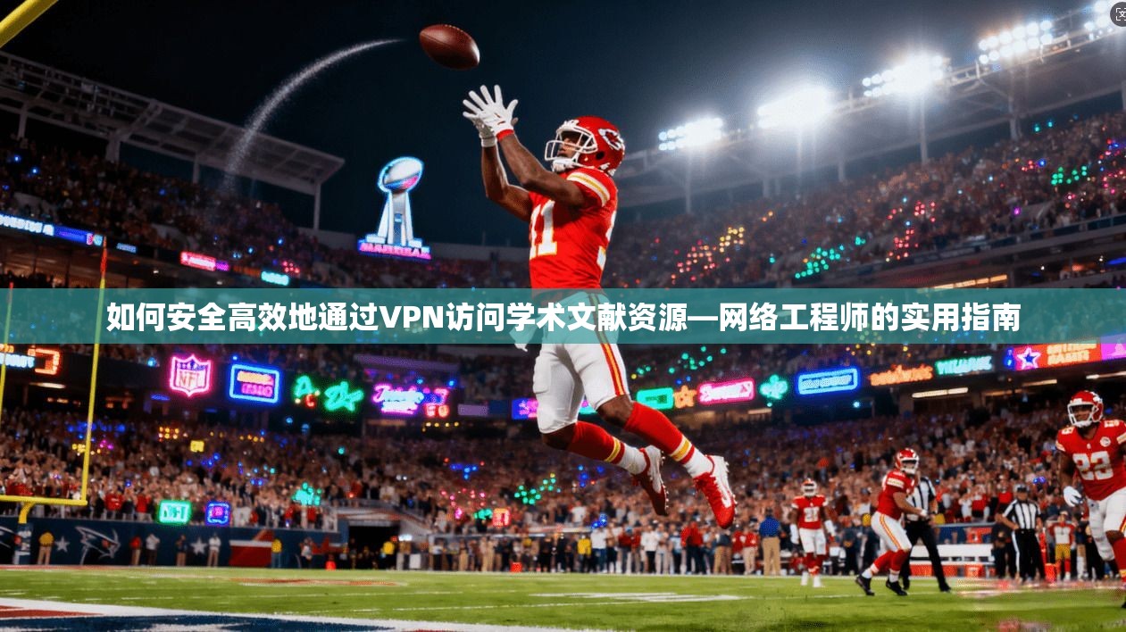 如何安全高效地通过VPN访问学术文献资源—网络工程师的实用指南