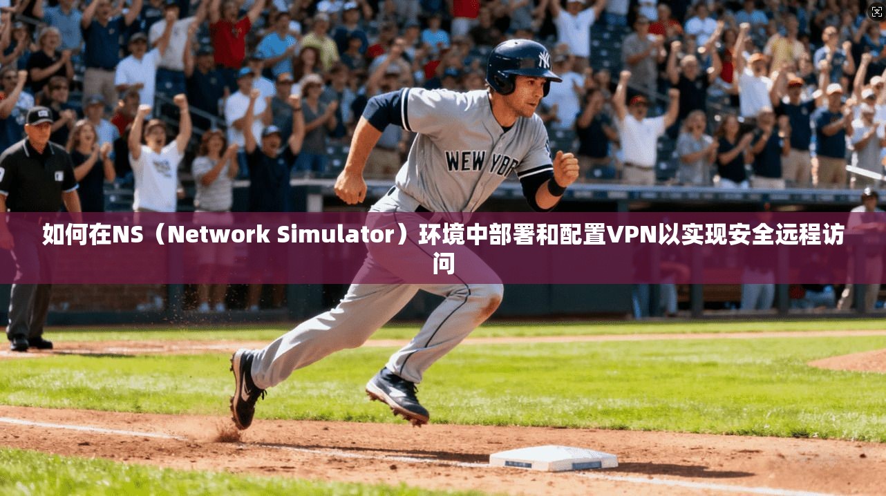 如何在NS（Network Simulator）环境中部署和配置VPN以实现安全远程访问