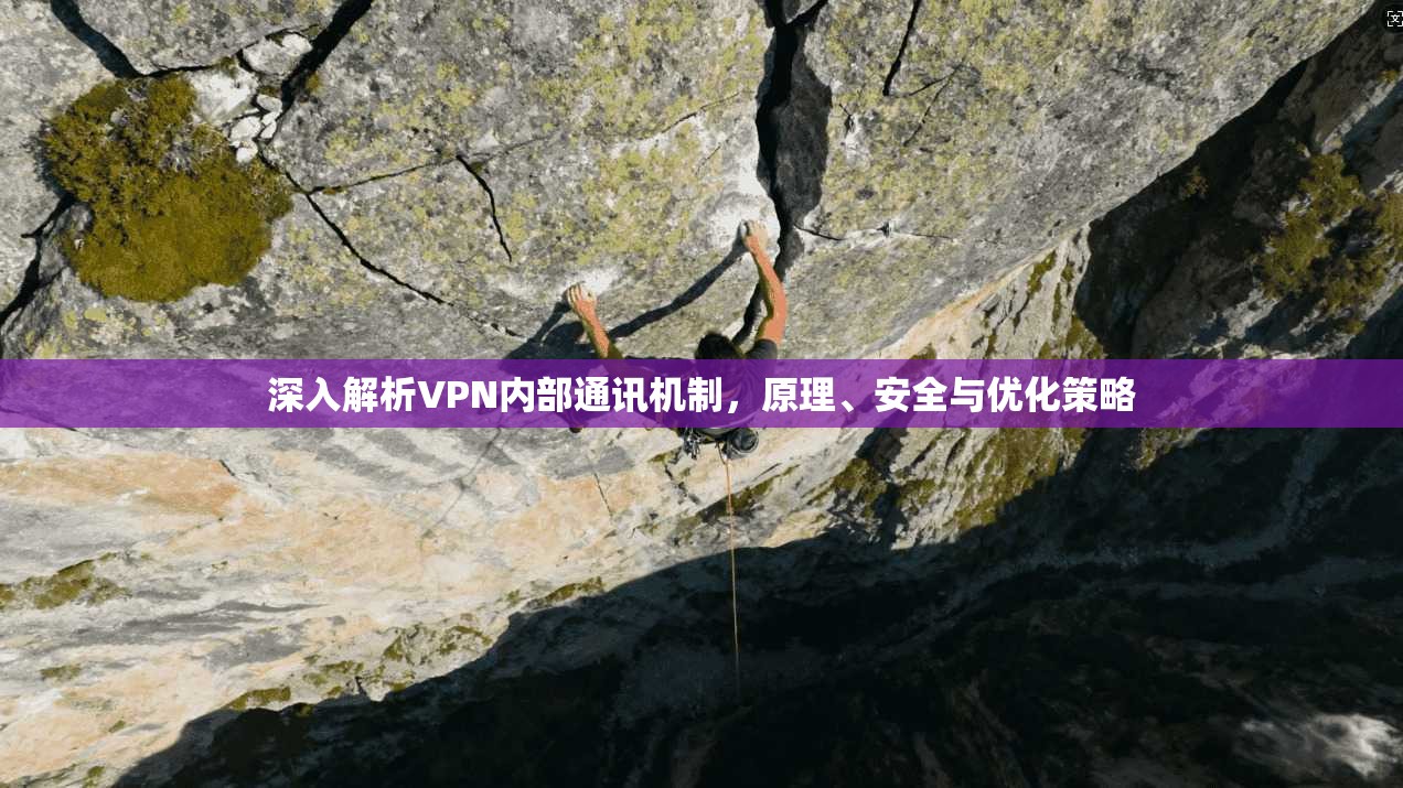 深入解析VPN内部通讯机制，原理、安全与优化策略