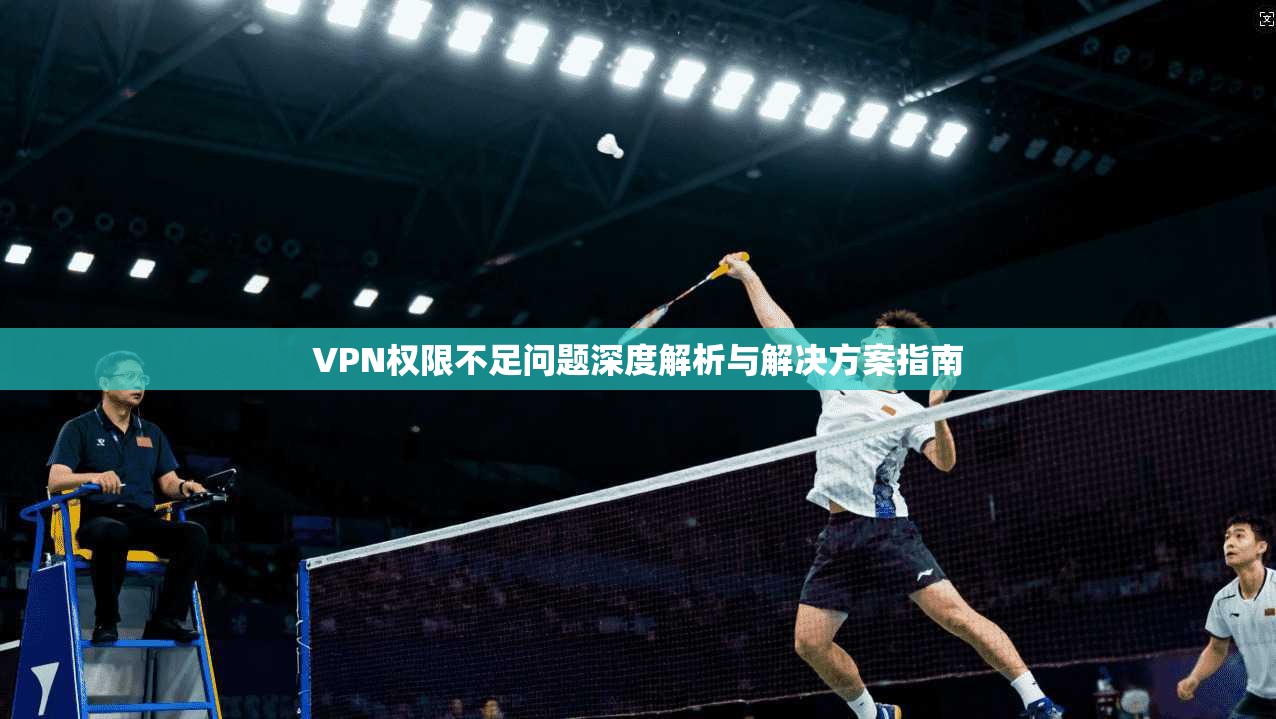 VPN权限不足问题深度解析与解决方案指南