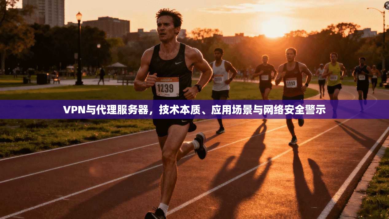 VPN与代理服务器，技术本质、应用场景与网络安全警示