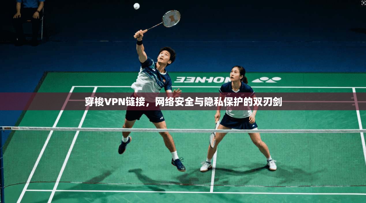 穿梭VPN链接，网络安全与隐私保护的双刃剑