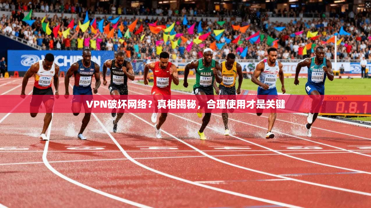 VPN破坏网络？真相揭秘，合理使用才是关键