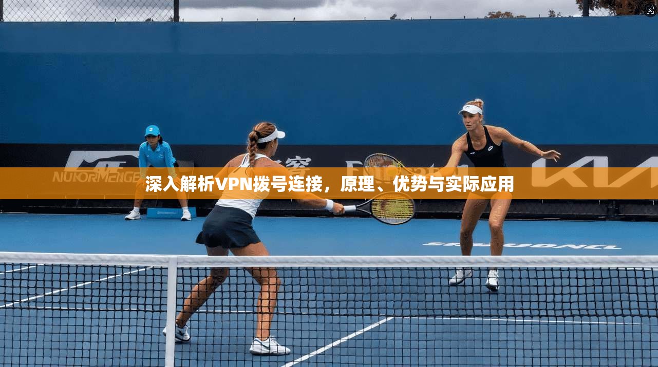深入解析VPN拨号连接，原理、优势与实际应用